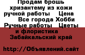 Продам брошь-хризантему из кожи ручной работы. › Цена ­ 800 - Все города Хобби. Ручные работы » Цветы и флористика   . Забайкальский край